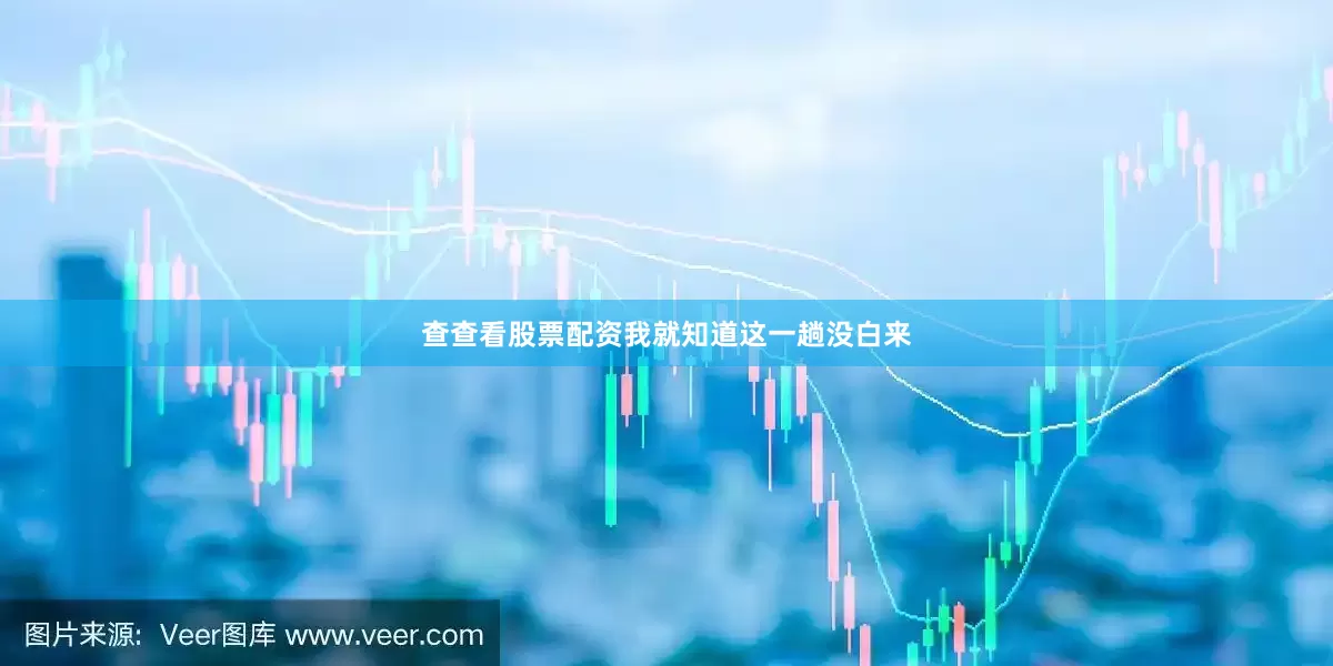 查查看股票配资我就知道这一趟没白来