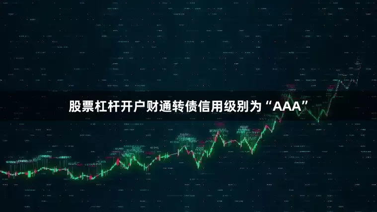 股票杠杆开户财通转债信用级别为“AAA”