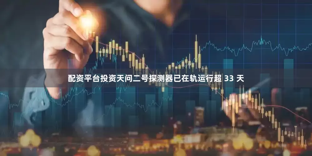 配资平台投资天问二号探测器已在轨运行超 33 天
