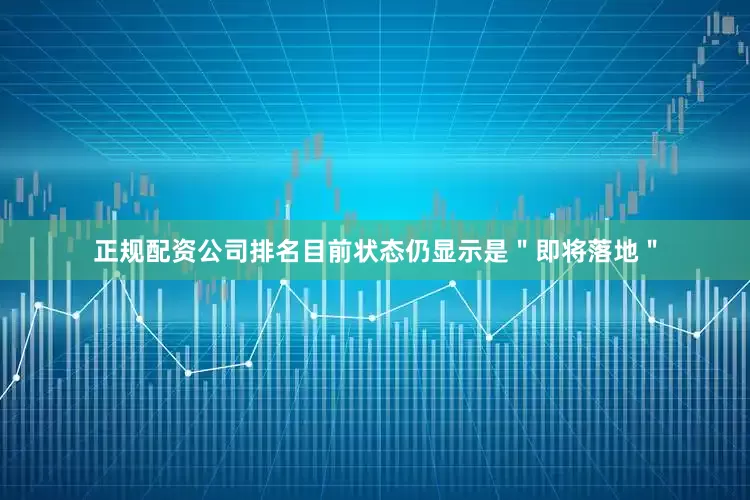 正规配资公司排名目前状态仍显示是＂即将落地＂