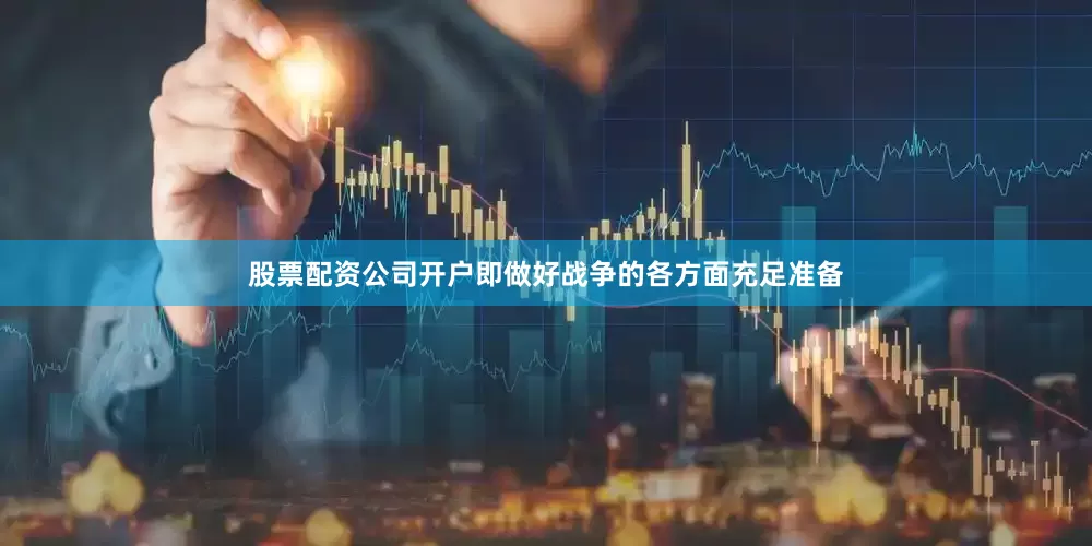 股票配资公司开户即做好战争的各方面充足准备