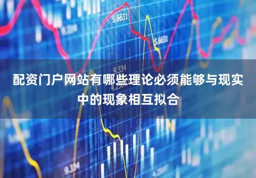 配资门户网站有哪些理论必须能够与现实中的现象相互拟合