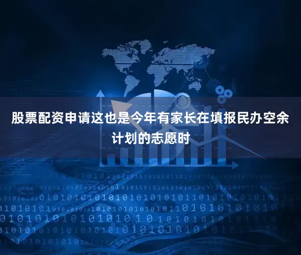 股票配资申请这也是今年有家长在填报民办空余计划的志愿时