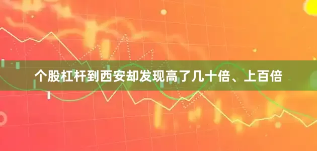 个股杠杆到西安却发现高了几十倍、上百倍