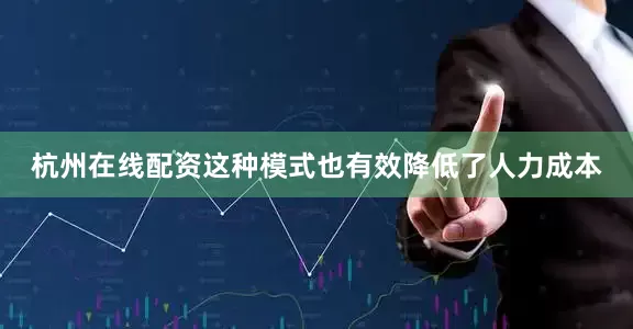 杭州在线配资这种模式也有效降低了人力成本
