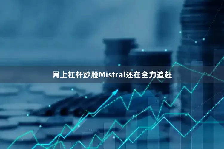 网上杠杆炒股Mistral还在全力追赶