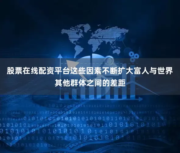 股票在线配资平台这些因素不断扩大富人与世界其他群体之间的差距